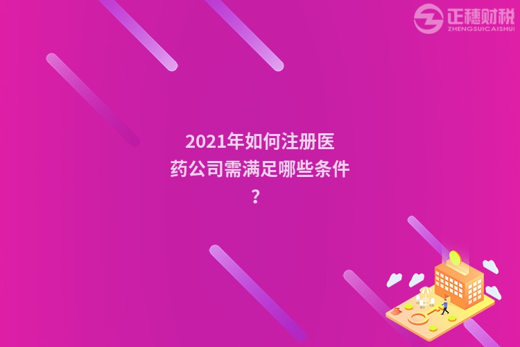 2023年如何注册医药公司需满足哪些条件?