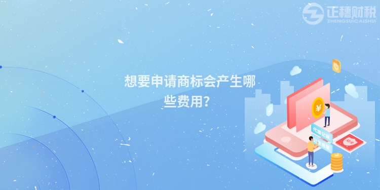 想要申请商标会产生哪些费用?