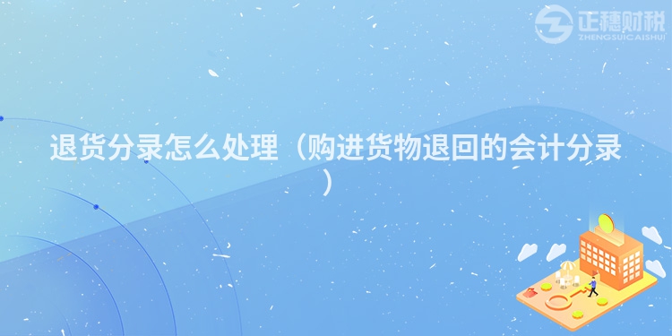 退货分录怎么处理（购进货物退回的会计分录）