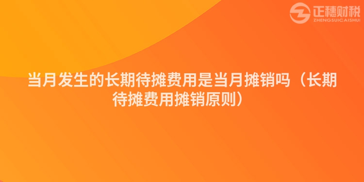 当月发生的长期待摊费用是当月摊销吗（长期待摊费用摊销原则）