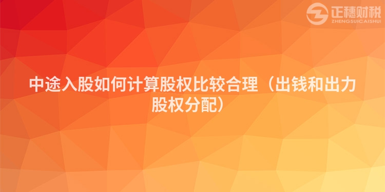 中途入股如何计算股权比较合理（出钱和出力股权分配）